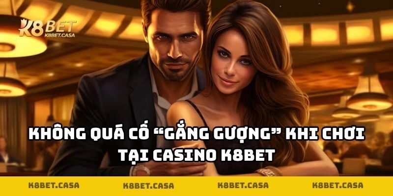 Không quá cố “gắng gượng” khi chơi tại Casino K8BET